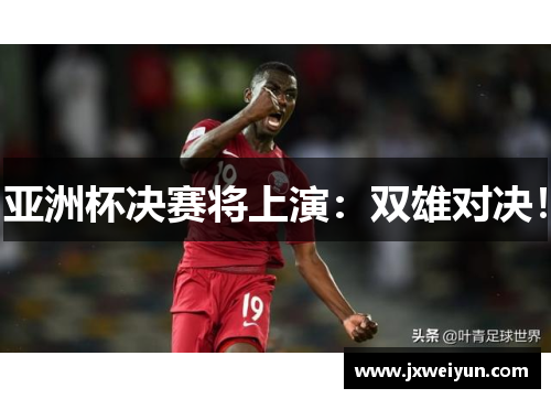 亚洲杯决赛将上演：双雄对决！